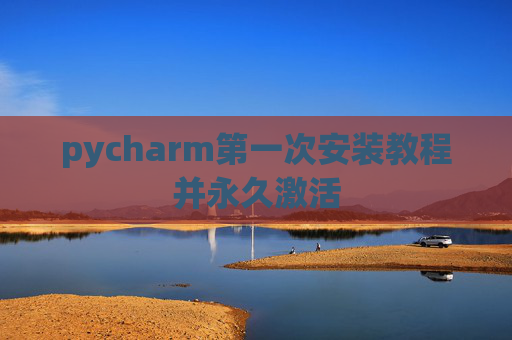 pycharm第一次安装教程并永久激活